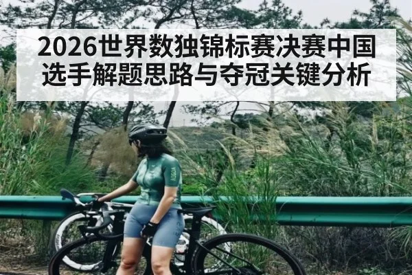 2026世界数独锦标赛决赛中国选手解题思路与夺冠关键分析